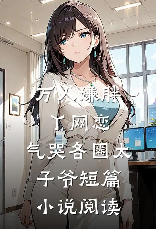 万人嫌胖丫网恋，气哭各圈太子爷短篇小说阅读