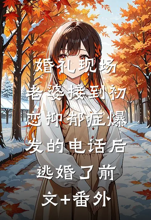 婚礼现场，老婆接到初恋抑郁症爆发的电话后逃婚了前文+番外