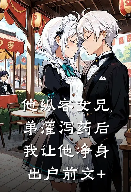 他纵容女兄弟灌泻药后，我让他净身出户前文+