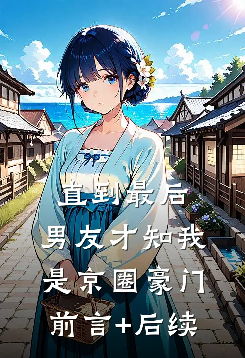 直到最后，男友才知我是京圈豪门前言+后续