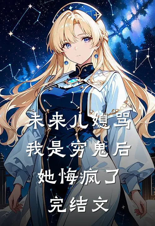 未来儿媳骂我是穷鬼后，她悔疯了完结文