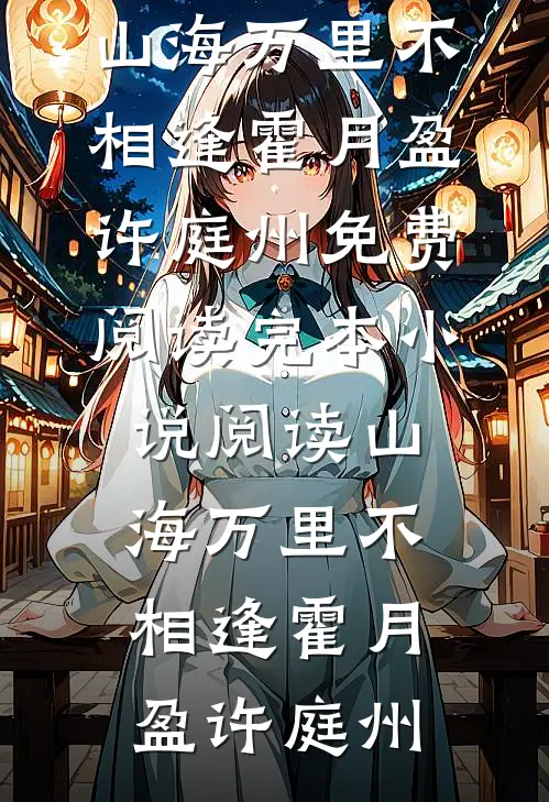 山海万里不相逢霍月盈许庭州免费阅读_完本小说阅读山海万里不相逢(霍月盈许庭州)