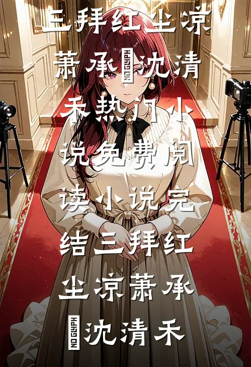 三拜红尘凉萧承璟沈清禾热门小说免费阅读_小说完结三拜红尘凉萧承璟沈清禾