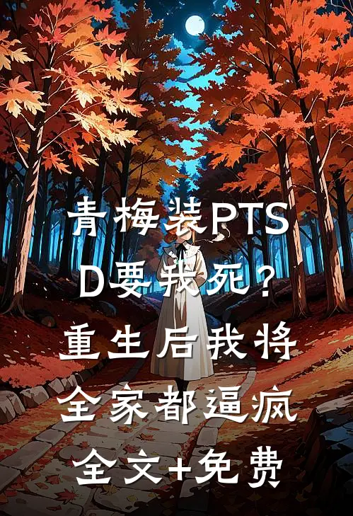 青梅装PTSD要我死？重生后我将全家都逼疯全文+免费