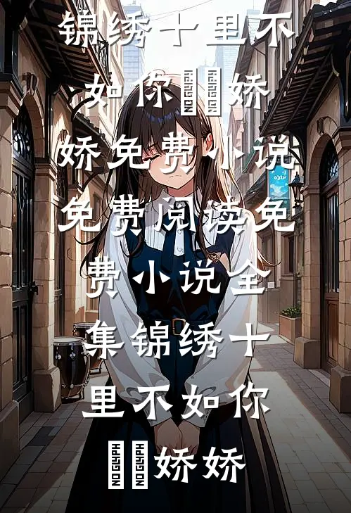 锦绣十里不如你(玥玥娇娇)免费小说免费阅读_免费小说全集锦绣十里不如你玥玥娇娇