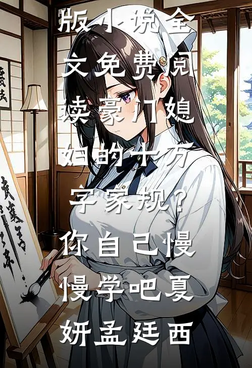 豪门媳妇的十万字家规？你自己慢慢学吧夏妍孟廷西完结版小说_完结版小说全文免费阅读豪门媳妇的十万字家规？你自己慢慢学吧夏妍孟廷西