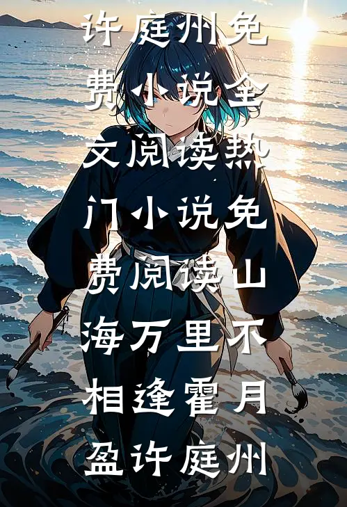 山海万里不相逢霍月盈许庭州免费小说全文阅读_热门小说免费阅读山海万里不相逢(霍月盈许庭州)