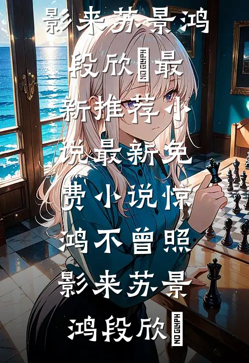 惊鸿不曾照影来(苏景鸿段欣玥)最新推荐小说_最新免费小说惊鸿不曾照影来苏景鸿段欣玥