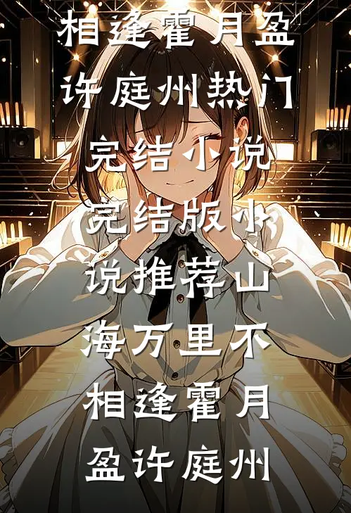 山海万里不相逢(霍月盈许庭州)热门完结小说_完结版小说推荐山海万里不相逢(霍月盈许庭州)