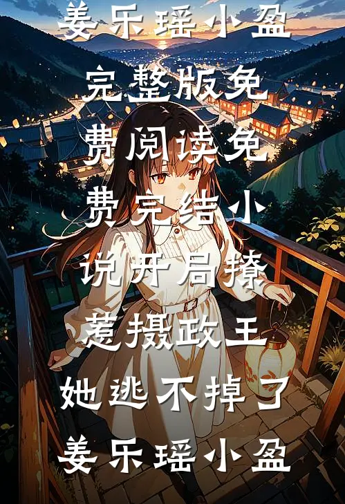 开局撩惹摄政王，她逃不掉了(姜乐瑶小盈)完整版免费阅读_免费完结小说开局撩惹摄政王，她逃不掉了(姜乐瑶小盈)