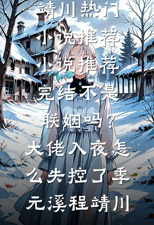 不是联姻吗？大佬入夜怎么失控了季元溪程靖川热门小说推荐_小说推荐完结不是联姻吗？大佬入夜怎么失控了(季元溪程靖川)