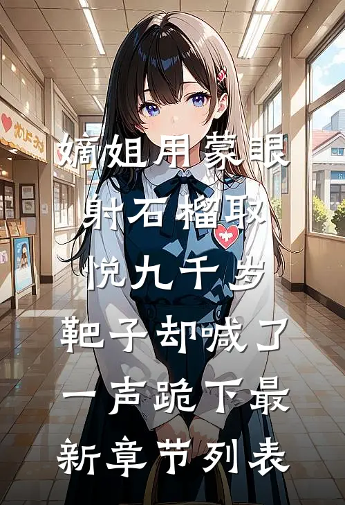 嫡姐用蒙眼射石榴取悦九千岁，靶子却喊了一声跪下最新章节列表