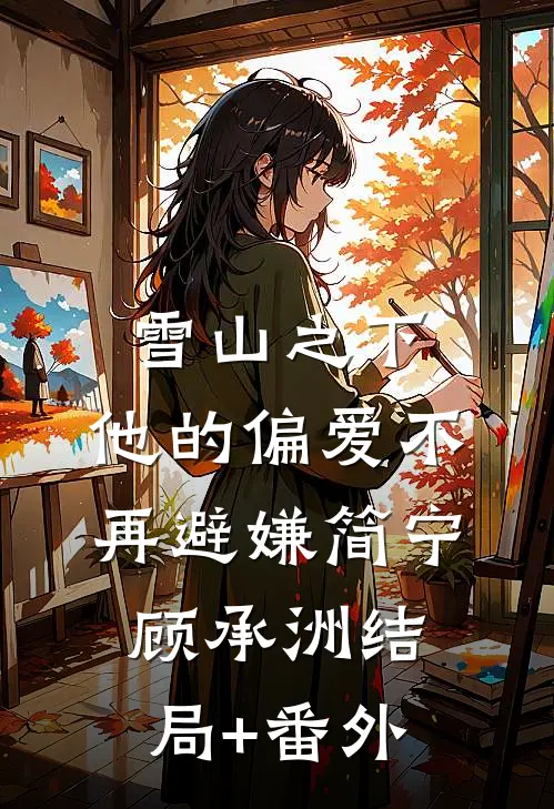 雪山之下，他的偏爱不再避嫌简宁顾承洲结局+番外