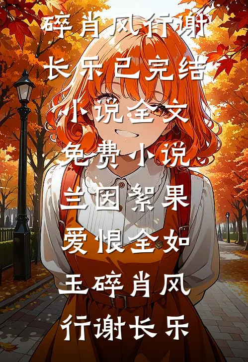 兰因絮果，爱恨全如玉碎肖风行谢长乐已完结小说_全文免费小说兰因絮果，爱恨全如玉碎(肖风行谢长乐)