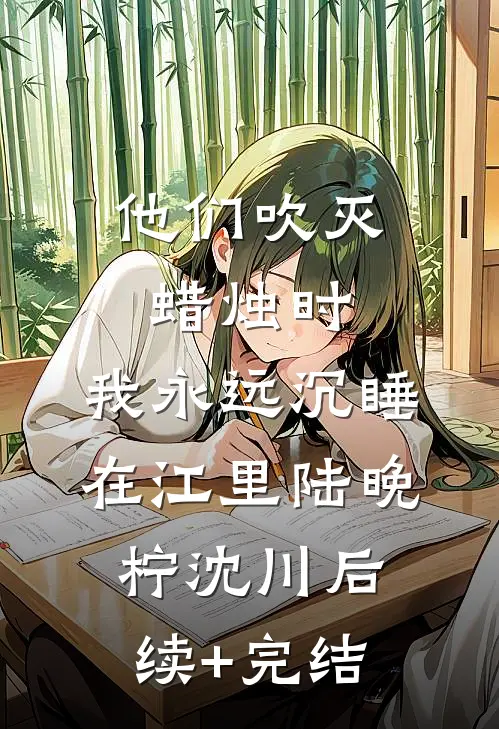 他们吹灭蜡烛时，我永远沉睡在江里陆晚柠沈川后续+完结
