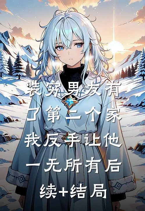装穷男友有了第二个家，我反手让他一无所有后续+结局
