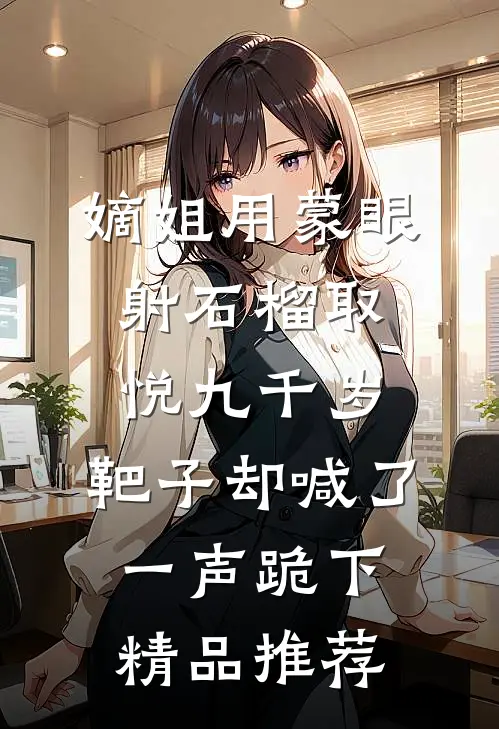 嫡姐用蒙眼射石榴取悦九千岁，靶子却喊了一声跪下精品推荐