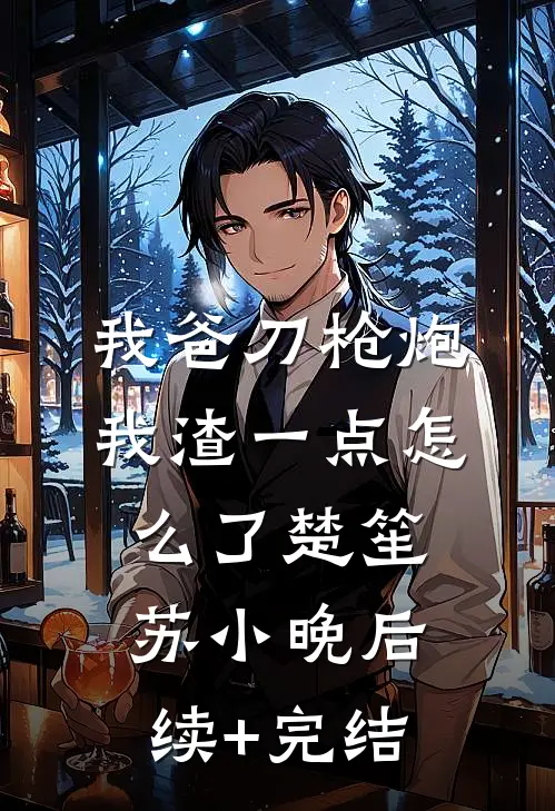 我爸刀枪炮，我渣一点怎么了楚笙苏小晚后续+完结
