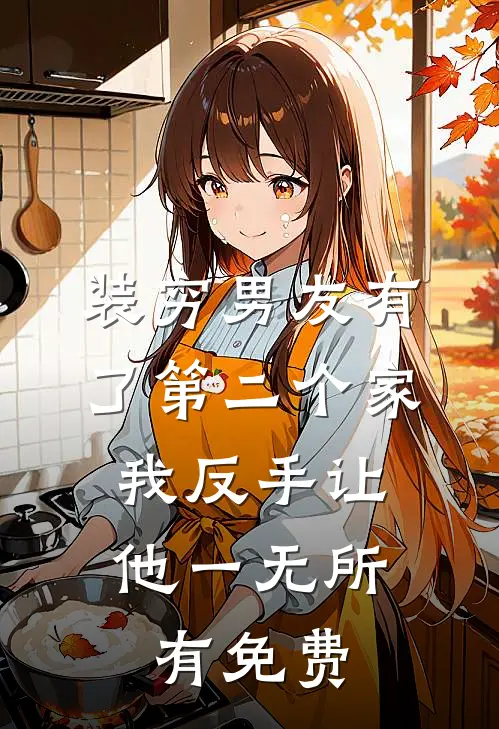 装穷男友有了第二个家，我反手让他一无所有免费