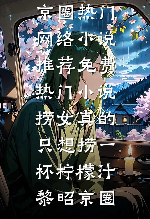 捞女真的只想捞一杯柠檬汁黎昭京圈热门网络小说推荐_免费热门小说捞女真的只想捞一杯柠檬汁(黎昭京圈)
