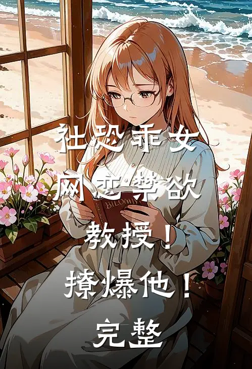 社恐乖女网恋禁欲教授！撩爆他！完整