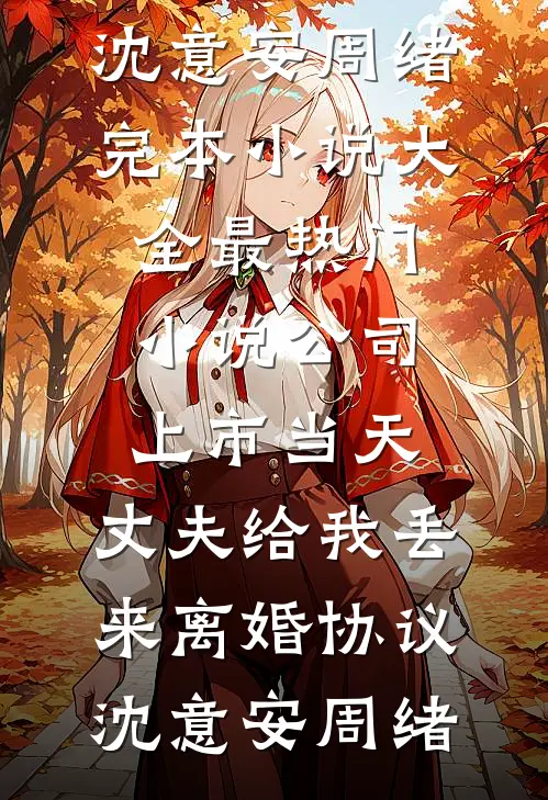 公司上市当天，丈夫给我丢来离婚协议(沈意安周绪)完本小说大全_最热门小说公司上市当天，丈夫给我丢来离婚协议沈意安周绪
