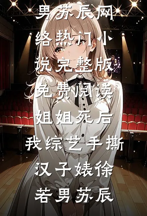 姐姐死后，我综艺手撕汉子婊(徐若男苏辰)网络热门小说_完整版免费阅读姐姐死后，我综艺手撕汉子婊(徐若男苏辰)