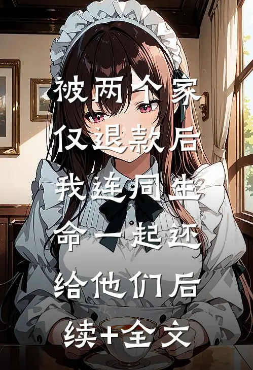 被两个家仅退款后，我连同生命一起还给他们后续+全文