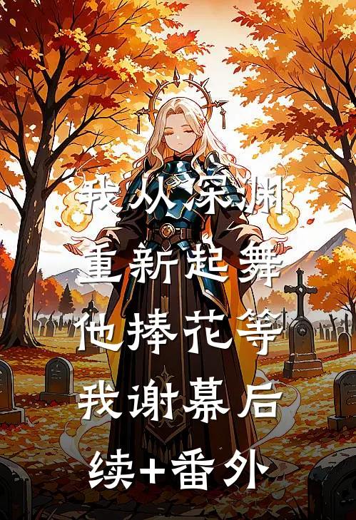 我从深渊重新起舞，他捧花等我谢幕后续+番外