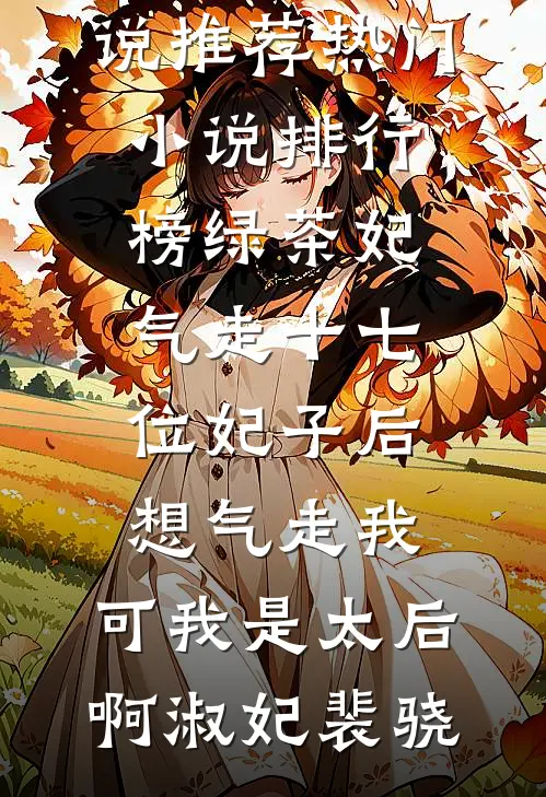 绿茶妃气走十七位妃子后想气走我，可我是太后啊淑妃裴骁热门网络小说推荐_热门小说排行榜绿茶妃气走十七位妃子后想气走我，可我是太后啊(淑妃裴骁)