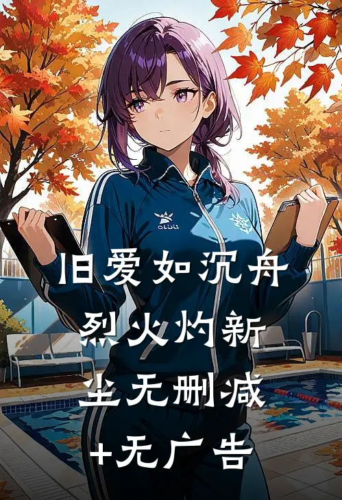 旧爱如沉舟，烈火灼新尘无删减+无广告