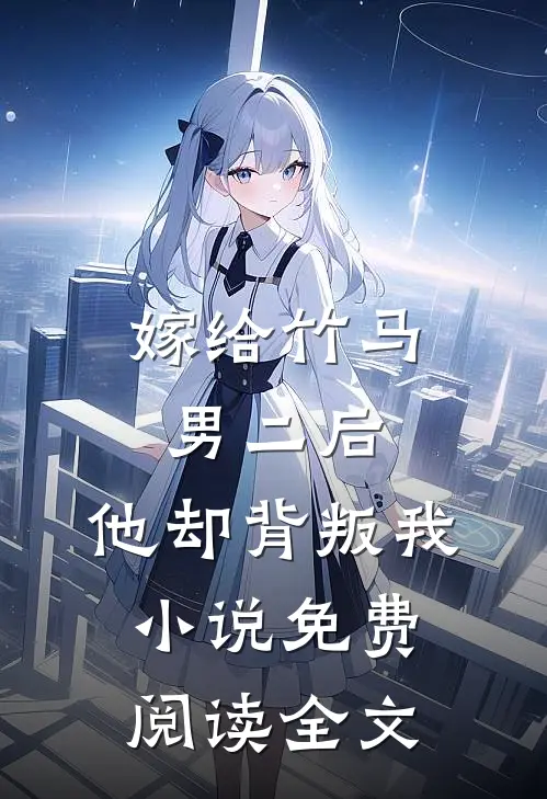 嫁给竹马男二后，他却背叛我小说免费阅读全文