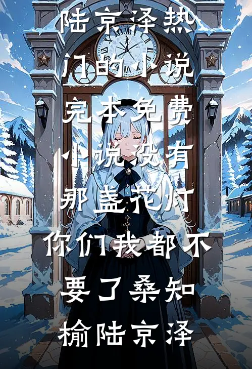 没有那盏花灯，你们我都不要了桑知榆陆京泽热门的小说_完本免费小说没有那盏花灯，你们我都不要了(桑知榆陆京泽)