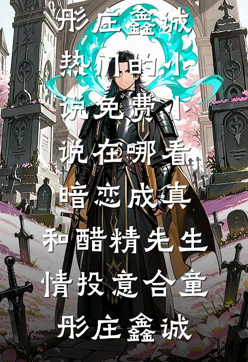 暗恋成真：和醋精先生情投意合童彤庄鑫诚热门的小说_免费小说在哪看暗恋成真：和醋精先生情投意合(童彤庄鑫诚)