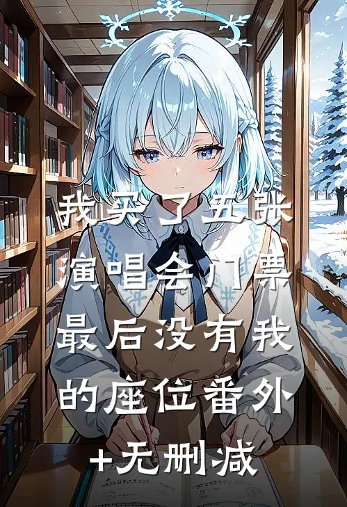 我买了五张演唱会门票，最后没有我的座位番外+无删减