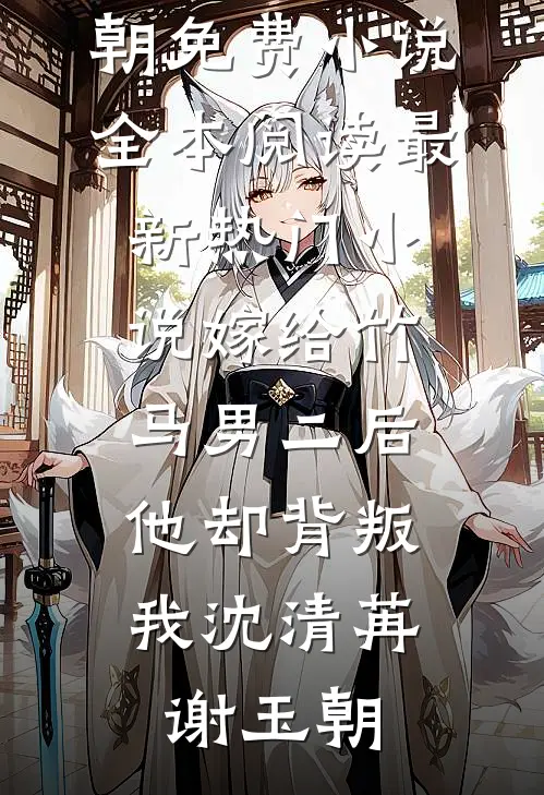 嫁给竹马男二后，他却背叛我(沈清苒谢玉朝)免费小说全本阅读_最新热门小说嫁给竹马男二后，他却背叛我(沈清苒谢玉朝)