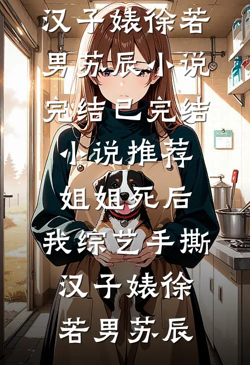 姐姐死后，我综艺手撕汉子婊徐若男苏辰小说完结_已完结小说推荐姐姐死后，我综艺手撕汉子婊(徐若男苏辰)