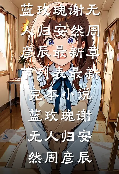 蓝玫瑰谢无人归安然周彦辰最新章节列表_最新完本小说蓝玫瑰谢无人归(安然周彦辰)