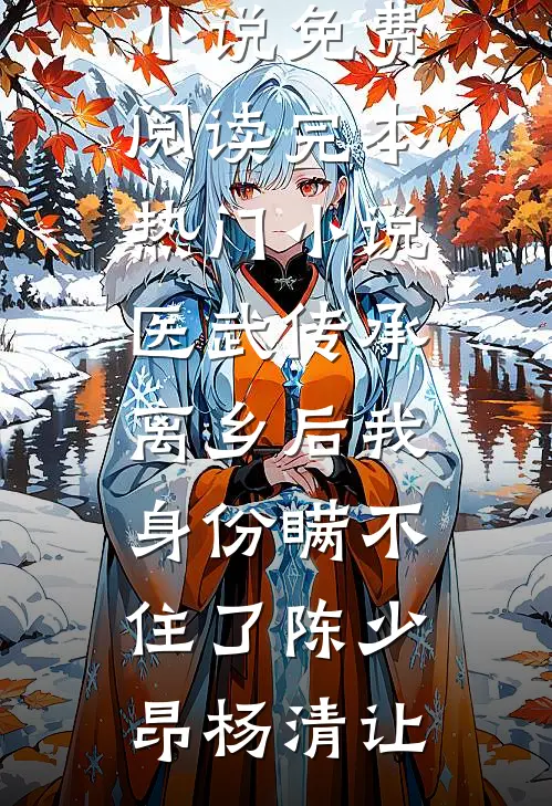 医武传承，离乡后我身份瞒不住了陈少昂杨清让免费小说免费阅读_完本热门小说医武传承，离乡后我身份瞒不住了(陈少昂杨清让)