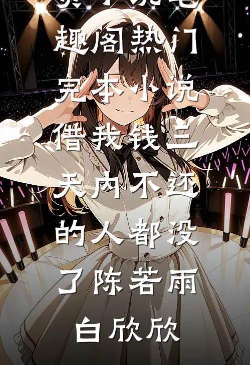 借我钱三天内不还的人都没了(陈若雨白欣欣)免费小说笔趣阁_热门完本小说借我钱三天内不还的人都没了陈若雨白欣欣