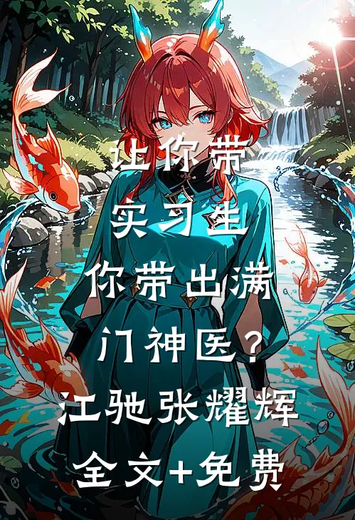 让你带实习生，你带出满门神医？江驰张耀辉全文+免费