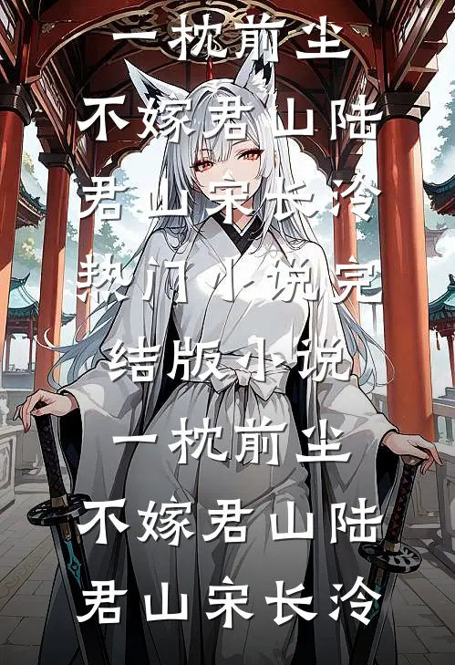 一枕前尘，不嫁君山陆君山宋长泠热门小说_完结版小说一枕前尘，不嫁君山陆君山宋长泠
