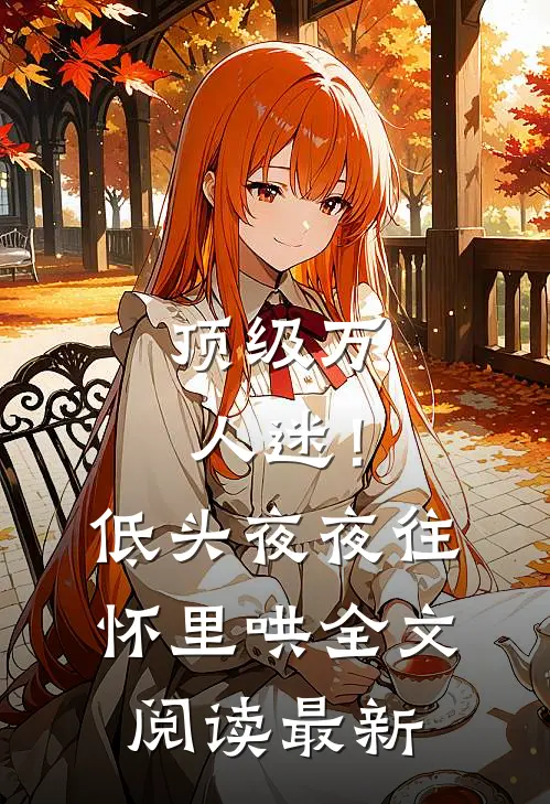顶级万人迷！低头，夜夜往怀里哄全文阅读最新