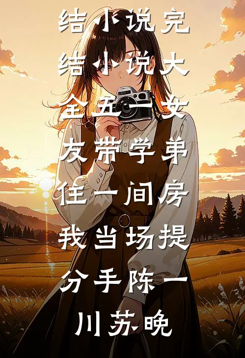 五一女友带学弟住一间房，我当场提分手(陈一川苏晚)最新完结小说_完结小说大全五一女友带学弟住一间房，我当场提分手(陈一川苏晚)