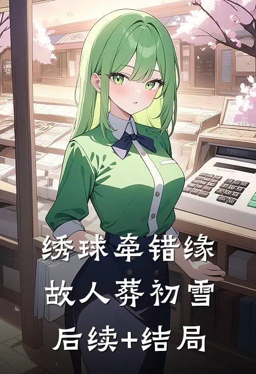 绣球牵错缘，故人葬初雪后续+结局