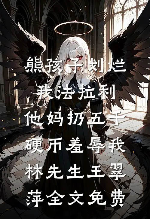 熊孩子划烂我法拉利，他妈扔五千硬币羞辱我林先生王翠萍全文免费
