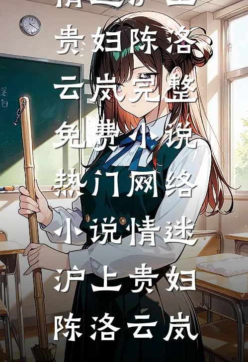 情迷沪上贵妇(陈洛云岚)完整免费小说_热门网络小说情迷沪上贵妇(陈洛云岚)