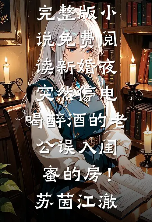 新婚夜突然停电，喝醉酒的老公误入闺蜜的房！苏茵江澈免费完结小说_完整版小说免费阅读新婚夜突然停电，喝醉酒的老公误入闺蜜的房！苏茵江澈