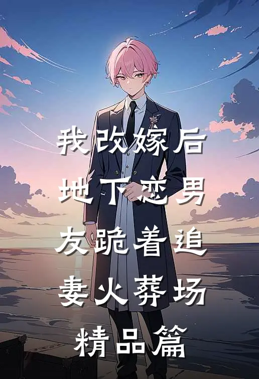 我改嫁后，地下恋男友跪着追妻火葬场精品篇