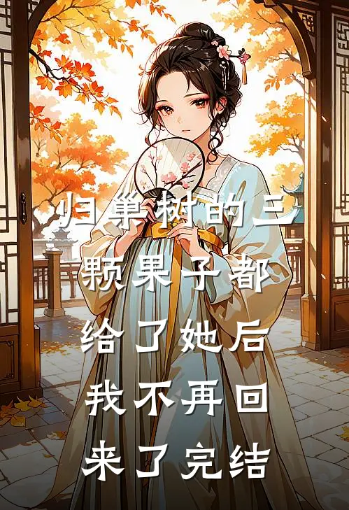归巢树的三颗果子都给了她后，我不再回来了完结